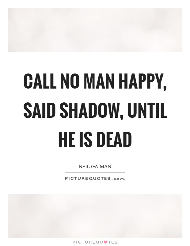 Call no man happy, said Shadow, until he is dead Picture Quote #1