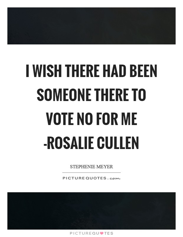 I wish there had been someone there to vote no for me -Rosalie Cullen Picture Quote #1