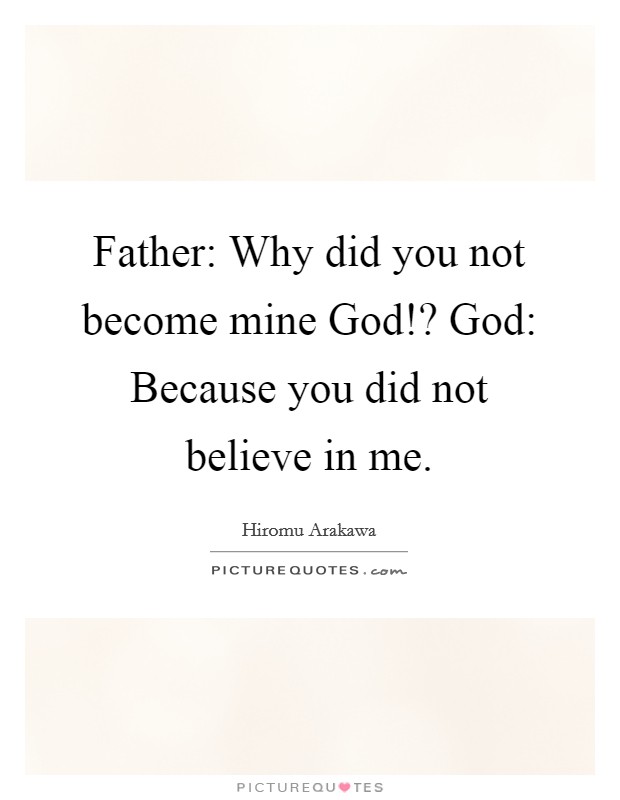 Father: Why did you not become mine God!? God: Because you did not believe in me Picture Quote #1