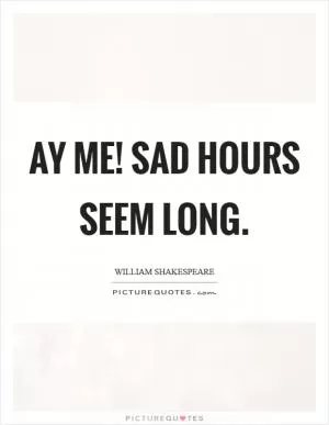 Ay me! sad hours seem long Picture Quote #1