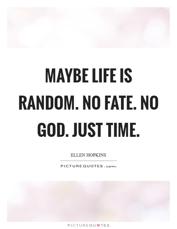Maybe Life is random. No fate. No God. Just Time Picture Quote #1