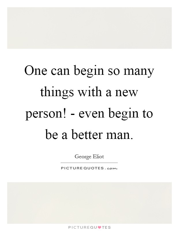 One can begin so many things with a new person! - even begin to be a better man Picture Quote #1