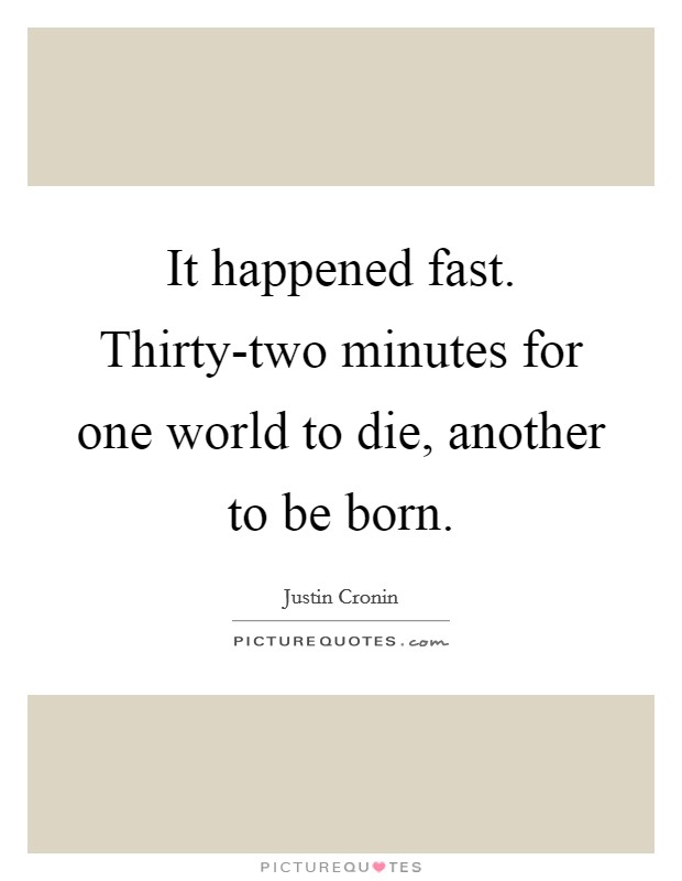 It happened fast. Thirty-two minutes for one world to die, another to be born Picture Quote #1