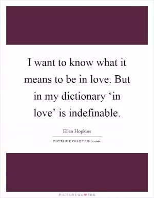 I want to know what it means to be in love. But in my dictionary ‘in love’ is indefinable Picture Quote #1