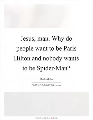 Jesus, man. Why do people want to be Paris Hilton and nobody wants to be Spider-Man? Picture Quote #1