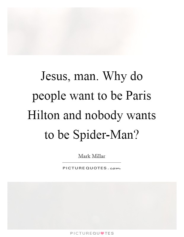 Jesus, man. Why do people want to be Paris Hilton and nobody wants to be Spider-Man? Picture Quote #1