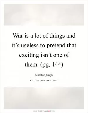 War is a lot of things and it’s useless to pretend that exciting isn’t one of them. (pg. 144) Picture Quote #1