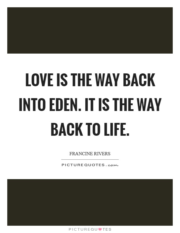 Love is the way back into Eden. It is the way back to life Picture Quote #1
