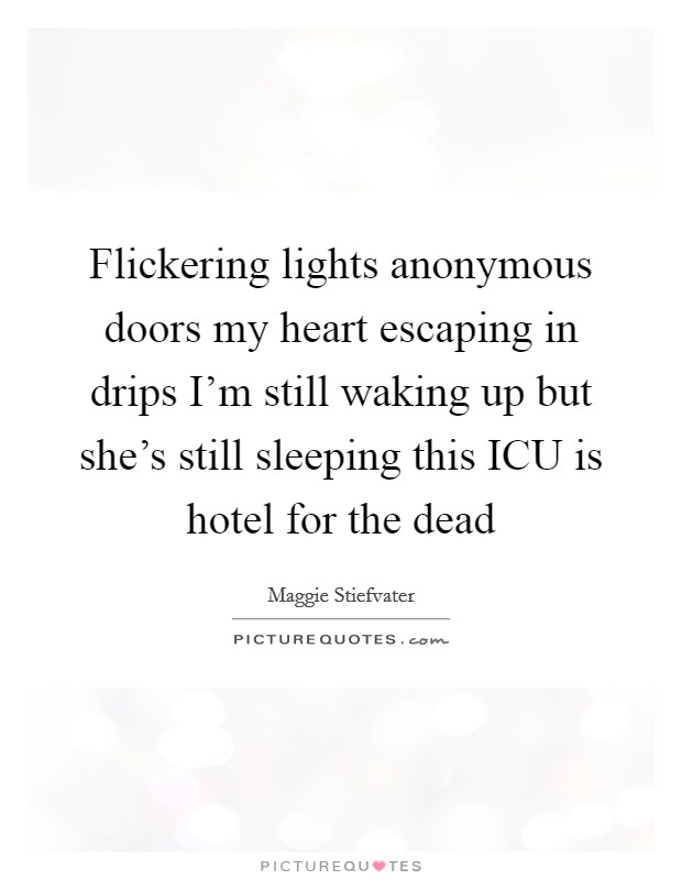 Flickering lights anonymous doors my heart escaping in drips I'm still waking up but she's still sleeping this ICU is hotel for the dead Picture Quote #1