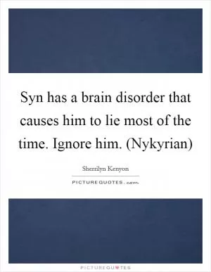 Syn has a brain disorder that causes him to lie most of the time. Ignore him. (Nykyrian) Picture Quote #1