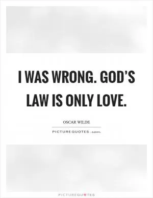 I was wrong. God’s law is only Love Picture Quote #1
