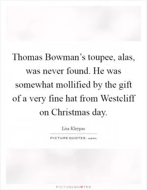 Thomas Bowman’s toupee, alas, was never found. He was somewhat mollified by the gift of a very fine hat from Westcliff on Christmas day Picture Quote #1