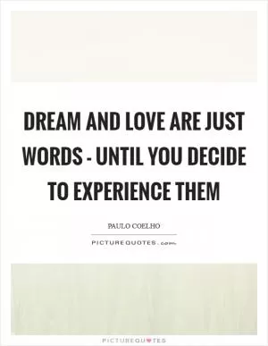 Dream and love are just words - until you decide to experience them Picture Quote #1