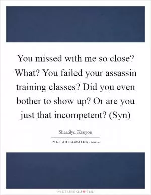 You missed with me so close? What? You failed your assassin training classes? Did you even bother to show up? Or are you just that incompetent? (Syn) Picture Quote #1