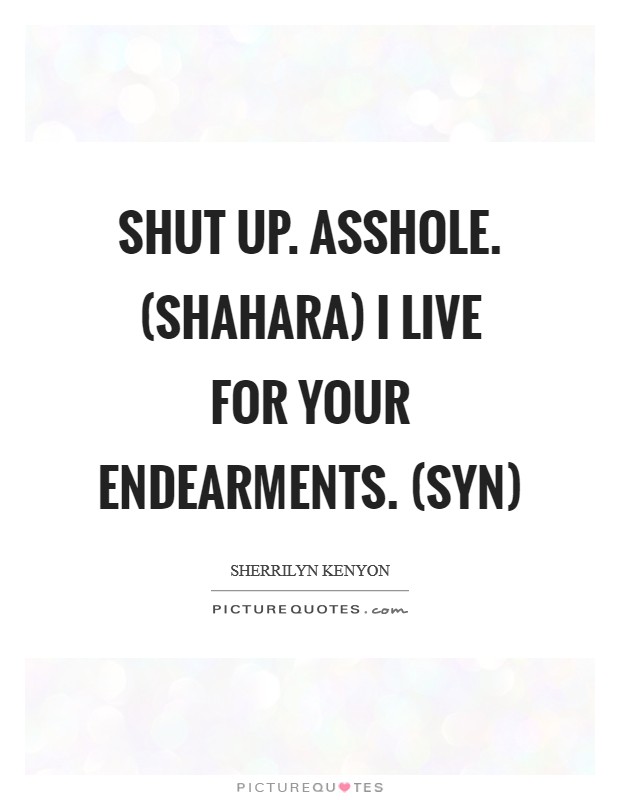 Shut up. Asshole. (Shahara) I live for your endearments. (Syn) Picture Quote #1