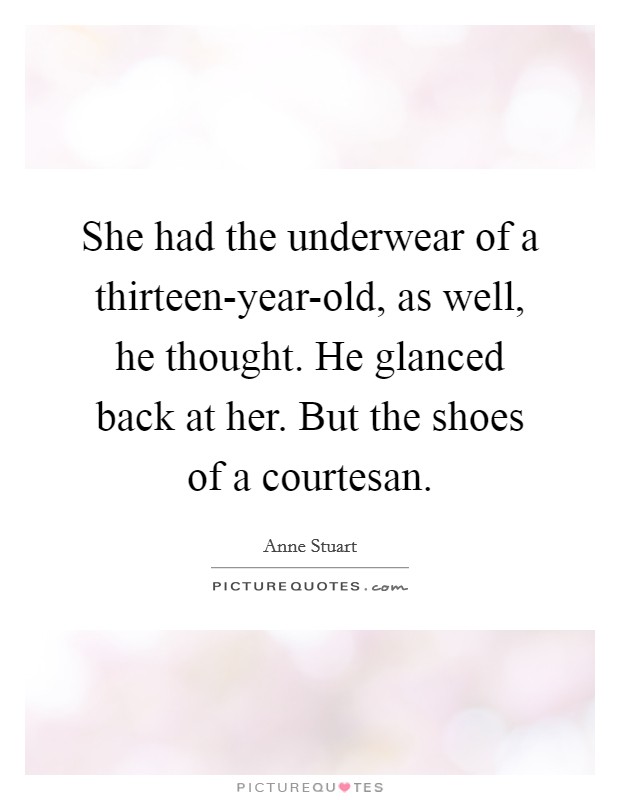 She had the underwear of a thirteen-year-old, as well, he thought. He glanced back at her. But the shoes of a courtesan Picture Quote #1