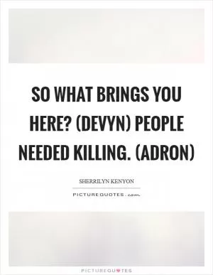 So what brings you here? (Devyn) People needed killing. (Adron) Picture Quote #1