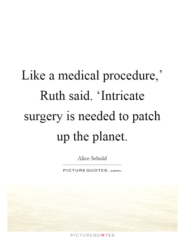 Like a medical procedure,' Ruth said. ‘Intricate surgery is needed to patch up the planet Picture Quote #1