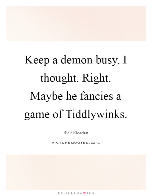 Keep a demon busy, I thought. Right. Maybe he fancies a game of Tiddlywinks Picture Quote #1
