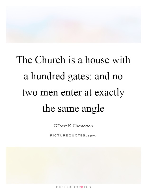 The Church is a house with a hundred gates: and no two men enter at exactly the same angle Picture Quote #1