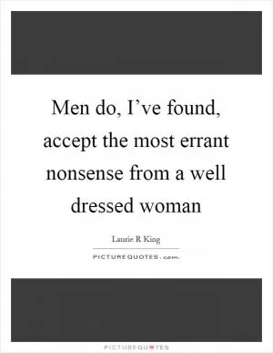 Men do, I’ve found, accept the most errant nonsense from a well dressed woman Picture Quote #1