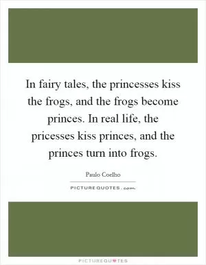 In fairy tales, the princesses kiss the frogs, and the frogs become princes. In real life, the pricesses kiss princes, and the princes turn into frogs Picture Quote #1