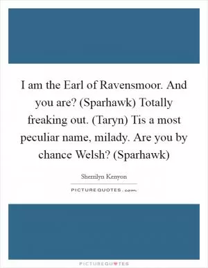 I am the Earl of Ravensmoor. And you are? (Sparhawk) Totally freaking out. (Taryn) Tis a most peculiar name, milady. Are you by chance Welsh? (Sparhawk) Picture Quote #1