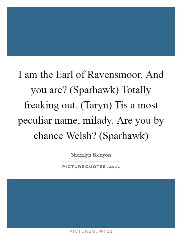 I am the Earl of Ravensmoor. And you are? (Sparhawk) Totally freaking out. (Taryn) Tis a most peculiar name, milady. Are you by chance Welsh? (Sparhawk) Picture Quote #1