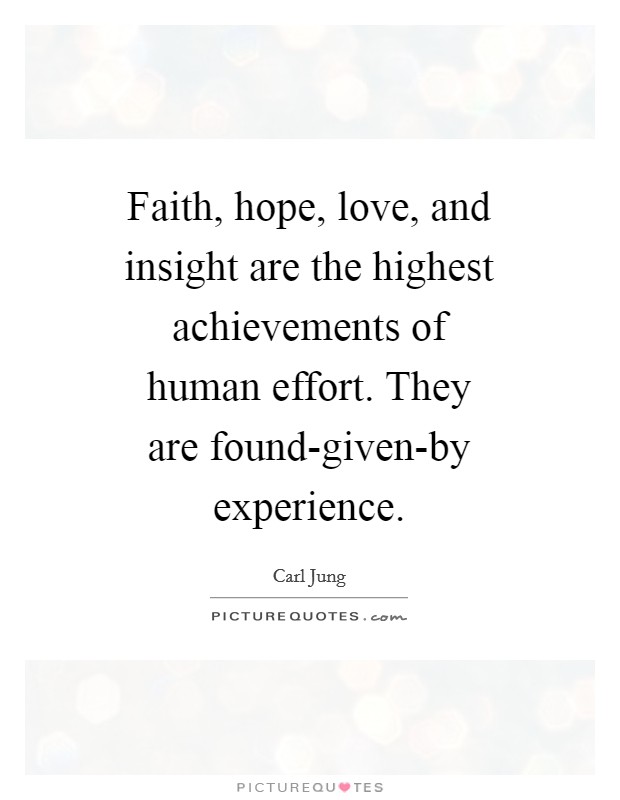 Faith, hope, love, and insight are the highest achievements of human effort. They are found-given-by experience Picture Quote #1
