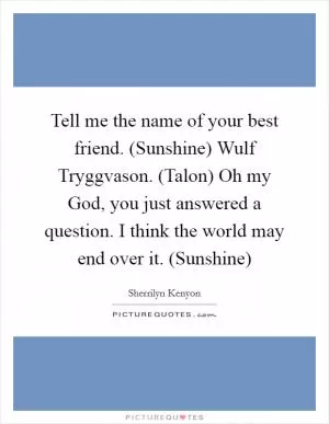 Tell me the name of your best friend. (Sunshine) Wulf Tryggvason. (Talon) Oh my God, you just answered a question. I think the world may end over it. (Sunshine) Picture Quote #1