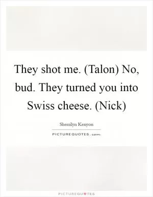 They shot me. (Talon) No, bud. They turned you into Swiss cheese. (Nick) Picture Quote #1