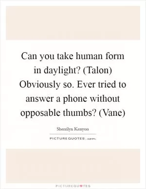 Can you take human form in daylight? (Talon) Obviously so. Ever tried to answer a phone without opposable thumbs? (Vane) Picture Quote #1
