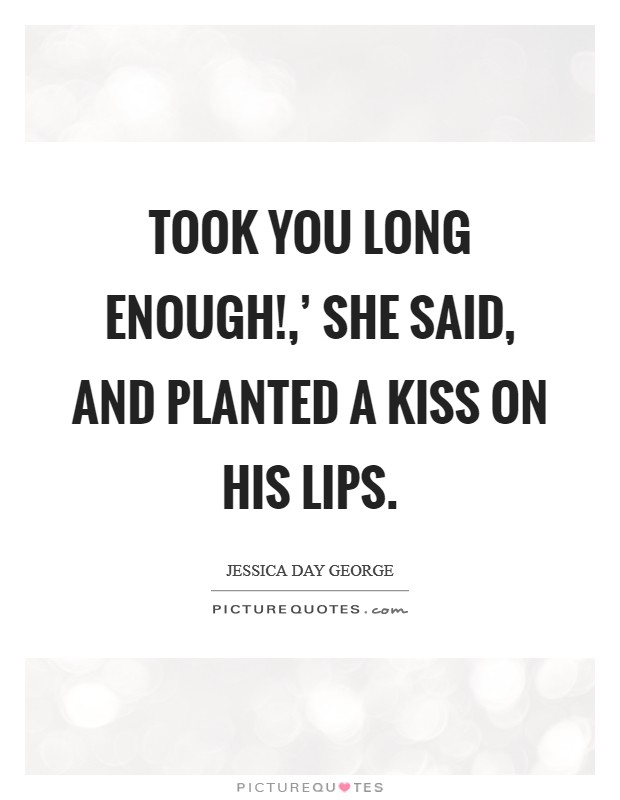 Took you long enough!,' she said, and planted a kiss on his lips Picture Quote #1