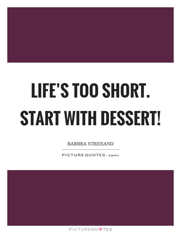 Life's too short. Start with Dessert! Picture Quote #1
