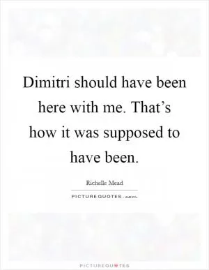 Dimitri should have been here with me. That’s how it was supposed to have been Picture Quote #1