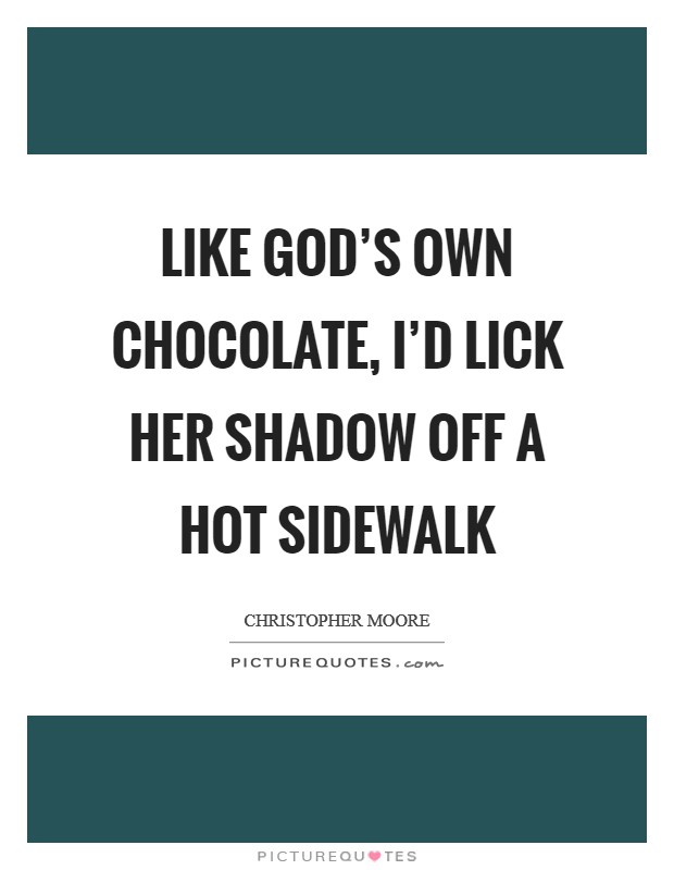 Like God's own chocolate, I'd lick her shadow off a hot sidewalk Picture Quote #1