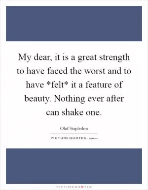 My dear, it is a great strength to have faced the worst and to have *felt* it a feature of beauty. Nothing ever after can shake one Picture Quote #1