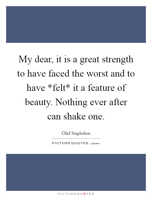 My dear, it is a great strength to have faced the worst and to have *felt* it a feature of beauty. Nothing ever after can shake one Picture Quote #1