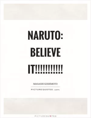 Naruto: BELIEVE IT!!!!!!!!!!! Picture Quote #1