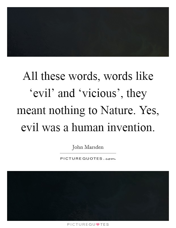 All these words, words like ‘evil' and ‘vicious', they meant nothing to Nature. Yes, evil was a human invention Picture Quote #1