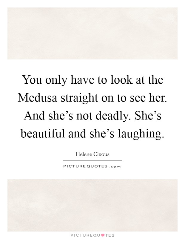 You only have to look at the Medusa straight on to see her. And she's not deadly. She's beautiful and she's laughing Picture Quote #1