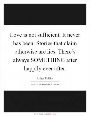Love is not sufficient. It never has been. Stories that claim otherwise are lies. There’s always SOMETHING after happily ever after Picture Quote #1
