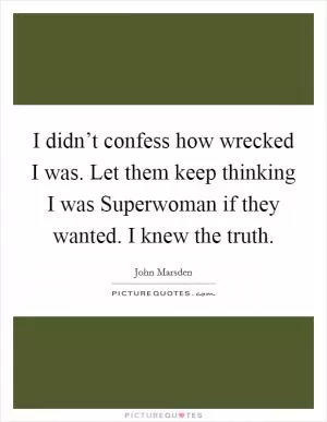 I didn’t confess how wrecked I was. Let them keep thinking I was Superwoman if they wanted. I knew the truth Picture Quote #1