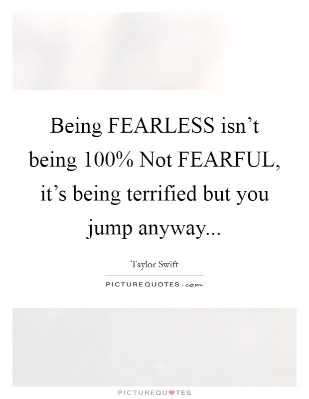 Being FEARLESS isn't being 100% Not FEARFUL, it's being terrified but you jump anyway Picture Quote #1