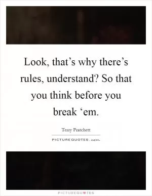 Look, that’s why there’s rules, understand? So that you think before you break ‘em Picture Quote #1