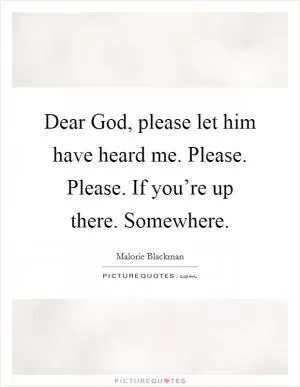 Dear God, please let him have heard me. Please. Please. If you’re up there. Somewhere Picture Quote #1