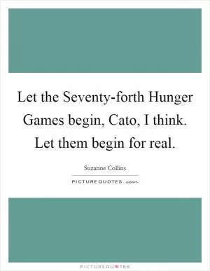 Let the Seventy-forth Hunger Games begin, Cato, I think. Let them begin for real Picture Quote #1