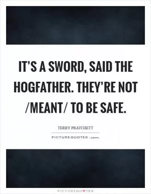 IT’S A SWORD, said the Hogfather. THEY’RE NOT /MEANT/ TO BE SAFE Picture Quote #1