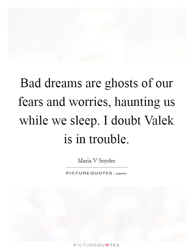 Bad dreams are ghosts of our fears and worries, haunting us while we sleep. I doubt Valek is in trouble Picture Quote #1