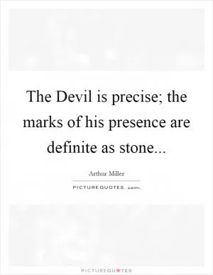 The Devil is precise; the marks of his presence are definite as stone Picture Quote #1